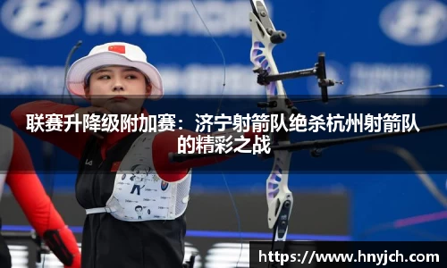 联赛升降级附加赛：济宁射箭队绝杀杭州射箭队的精彩之战