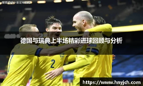 德国与瑞典上半场精彩进球回顾与分析